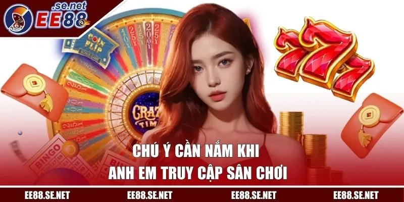 Chú ý cần nắm khi anh em truy cập sân chơi